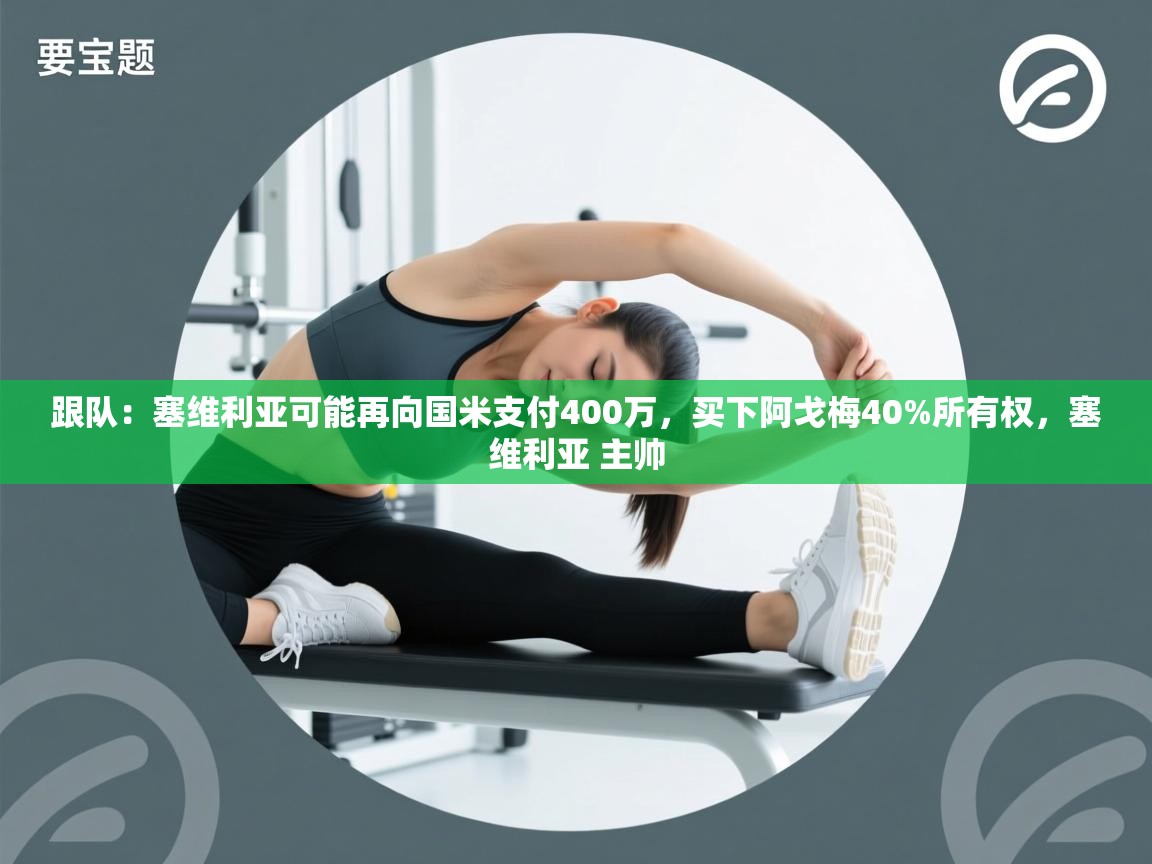 跟队:塞维利亚可能再向国米支付400万,买下阿戈梅40%所有权,塞维利亚 主帅 第1张