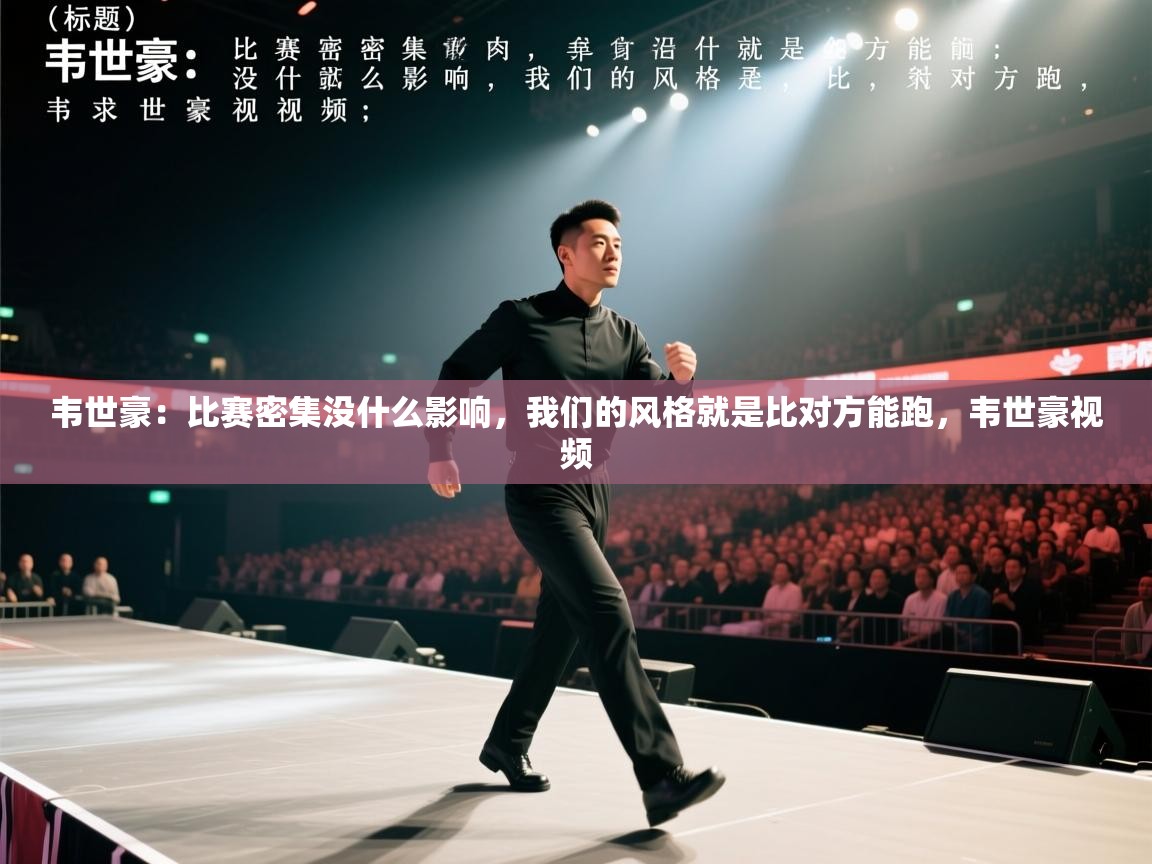 韦世豪:比赛密集没什么影响,我们的风格就是比对方能跑,韦世豪视频