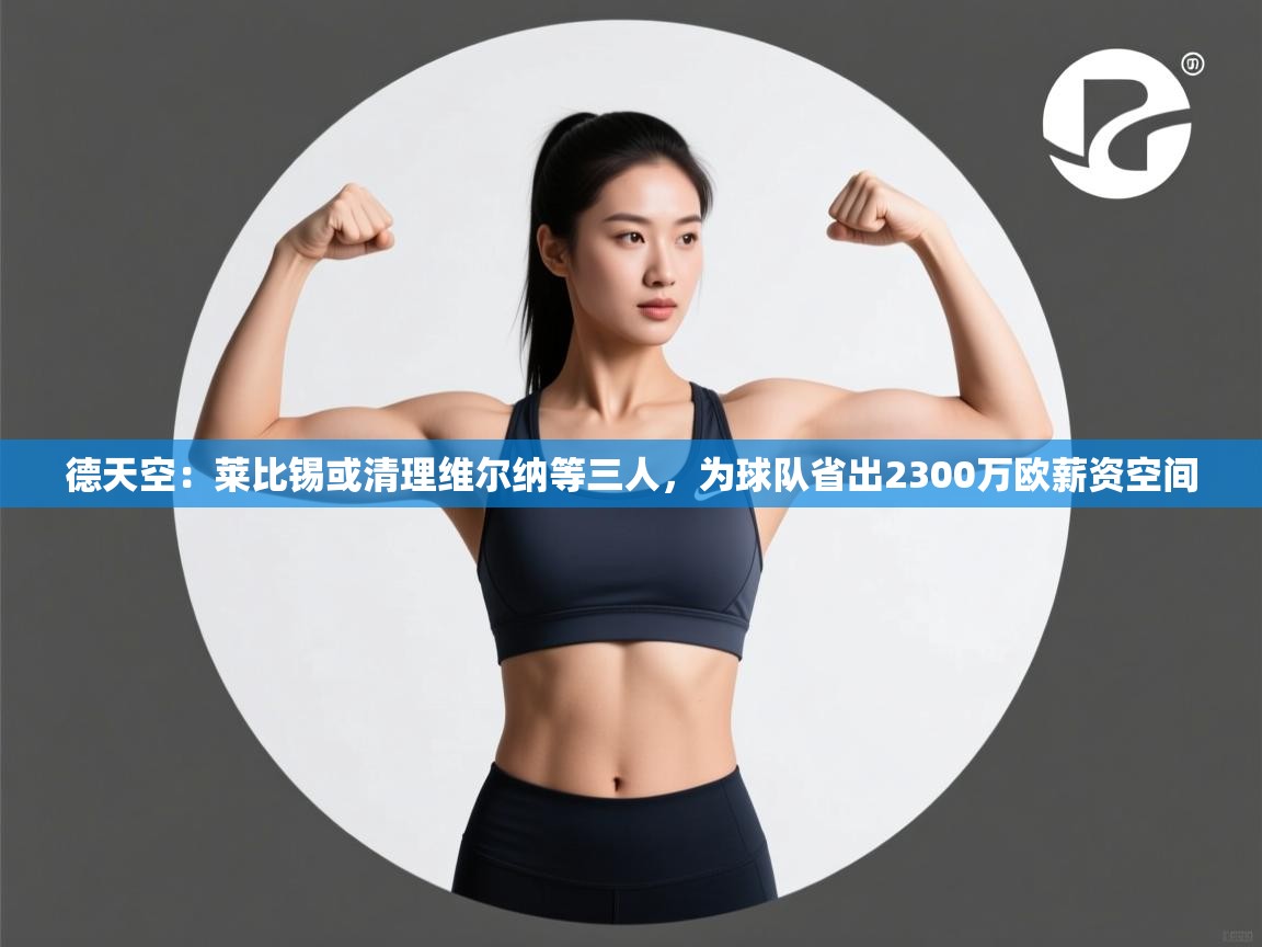 德天空：莱比锡或清理维尔纳等三人，为球队省出2300万欧薪资空间  第2张