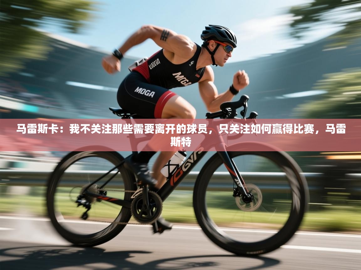 马雷斯卡:我不关注那些需要离开的球员,只关注如何赢得比赛,马雷斯特 第2张