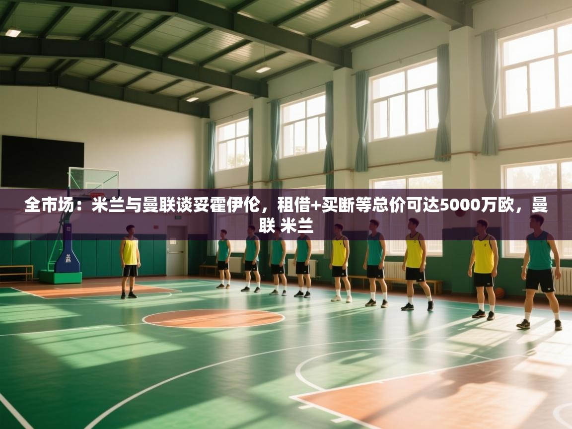 全市场：米兰与曼联谈妥霍伊伦，租借+买断等总价可达5000万欧，曼联 米兰  第1张