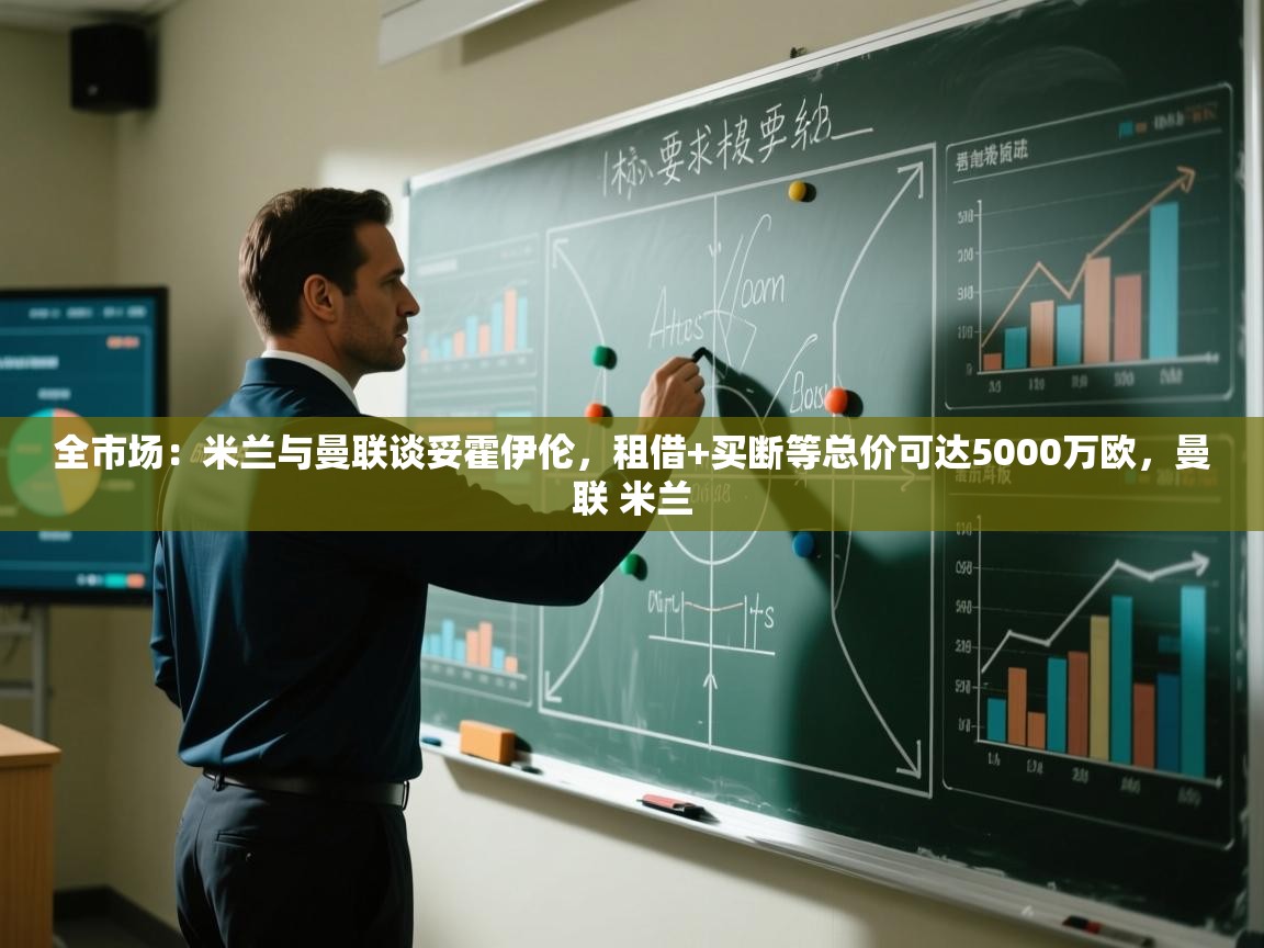 全市场：米兰与曼联谈妥霍伊伦，租借+买断等总价可达5000万欧，曼联 米兰  第2张