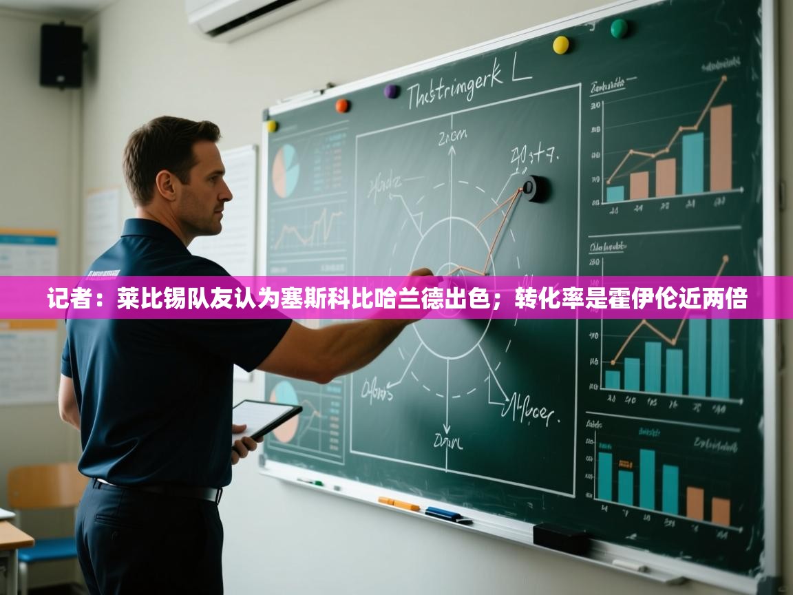 记者：莱比锡队友认为塞斯科比哈兰德出色；转化率是霍伊伦近两倍  第2张