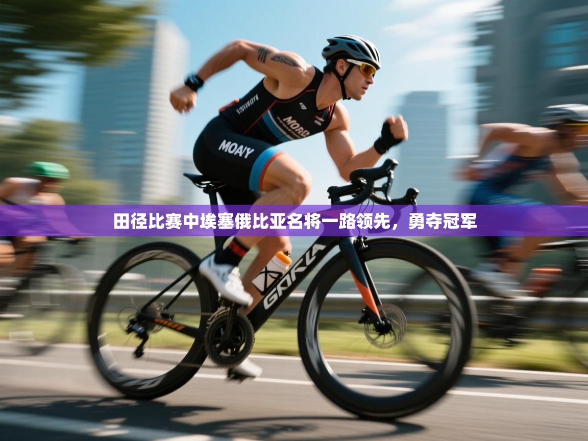 田径比赛中埃塞俄比亚名将一路领先，勇夺冠军  第1张