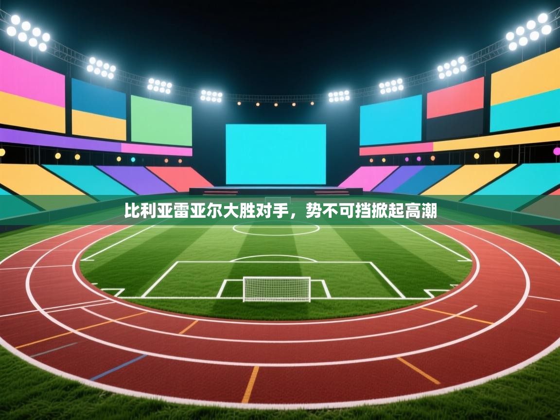 比利亚雷亚尔大胜对手，势不可挡掀起高潮  第1张