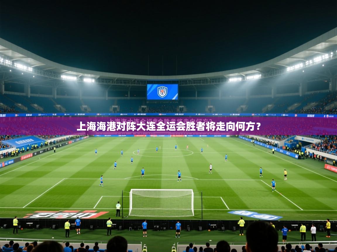 上海海港对阵大连全运会胜者将走向何方? 第2张