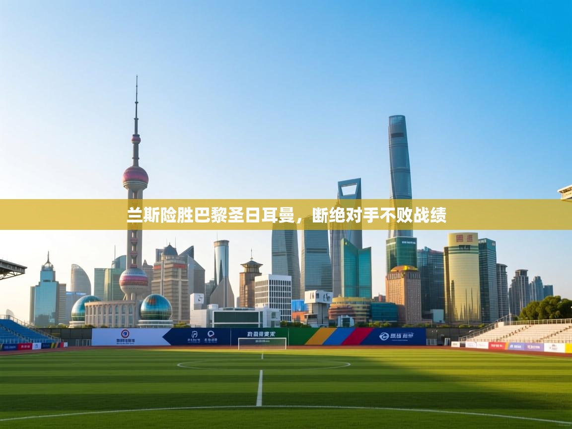 兰斯险胜巴黎圣日耳曼，断绝对手不败战绩  第2张