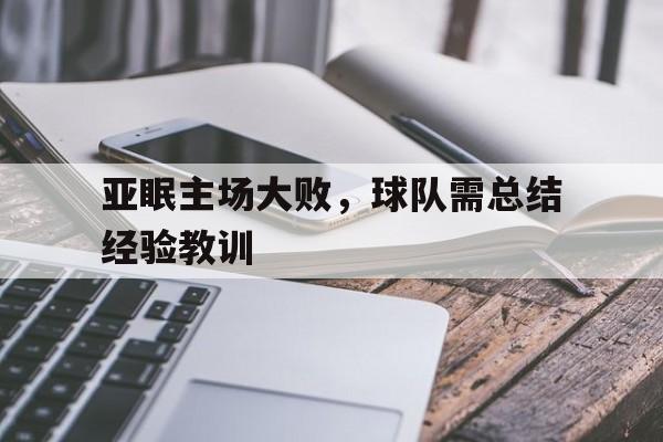 2025世俱杯赛制-亚眠主场大败，球队需总结经验教训的简单介绍